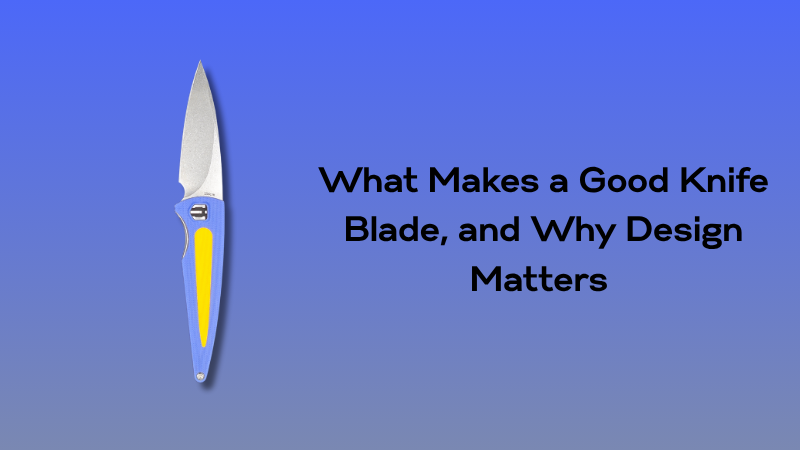What Makes a Good Knife Blade, and Why Design Matters